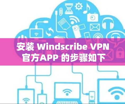 安装 Windscribe VPN 官方APP 的步骤如下