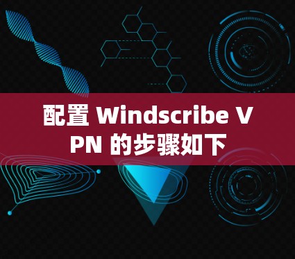配置 Windscribe VPN 的步骤如下