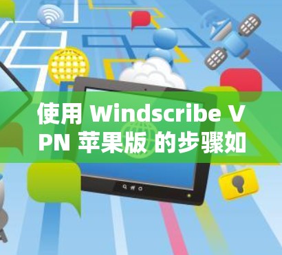使用 Windscribe VPN 苹果版 的步骤如下