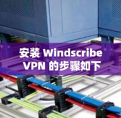 安装 Windscribe VPN 的步骤如下