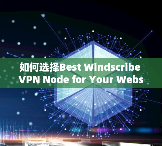 如何选择Best Windscribe VPN Node for Your Website