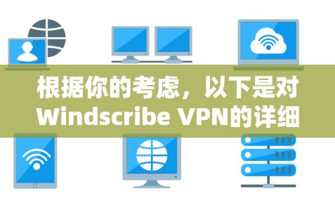 根据你的考虑，以下是对Windscribe VPN的详细介绍和推荐
