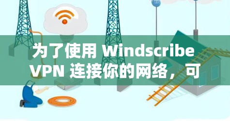 为了使用 Windscribe VPN 连接你的网络，可以按照以下步骤操作