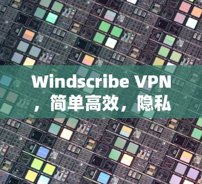 Windscribe VPN，简单高效，隐私保护至上