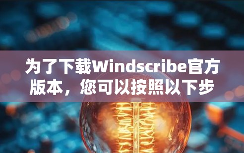 为了下载Windscribe官方版本，您可以按照以下步骤操作