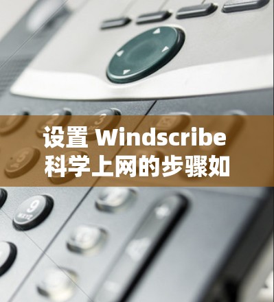 设置 Windscribe 科学上网的步骤如下