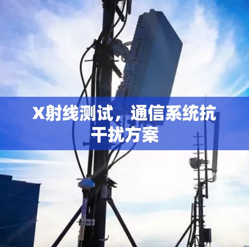 X射线测试，通信系统抗干扰方案