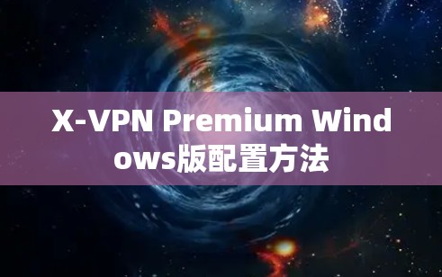 X-VPN Premium Windows版配置方法