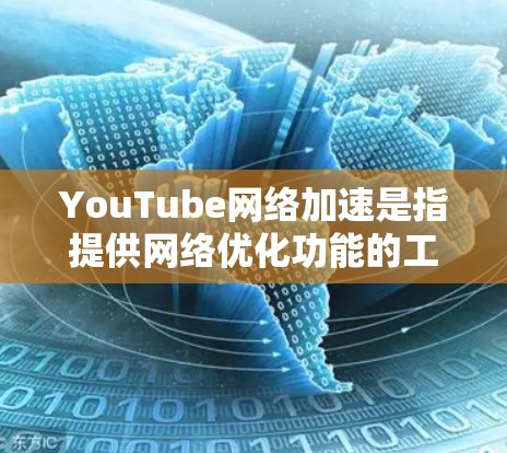 YouTube网络加速是指提供网络优化功能的工具，帮助用户在观看YouTube或其他视频内容时，减少网络使用量，节省时间和资源。以下是如何理解并使用 YouTube网络加速的方法