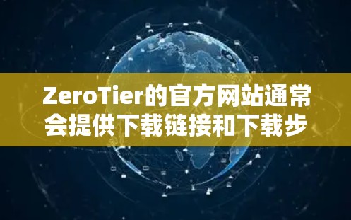 ZeroTier的官方网站通常会提供下载链接和下载步骤。以下是获取ZeroTier官网入口和下载虚拟网络客户端的通用步骤