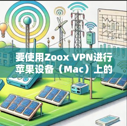要使用Zoox VPN进行苹果设备（Mac）上的VPN访问，可以按照以下步骤进行操作