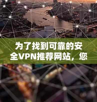 为了找到可靠的安全VPN推荐网站，您可以按照以下步骤操作