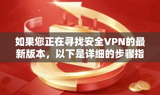 如果您正在寻找安全VPN的最新版本，以下是详细的步骤指南，帮助您安全地下载和使用这些工具