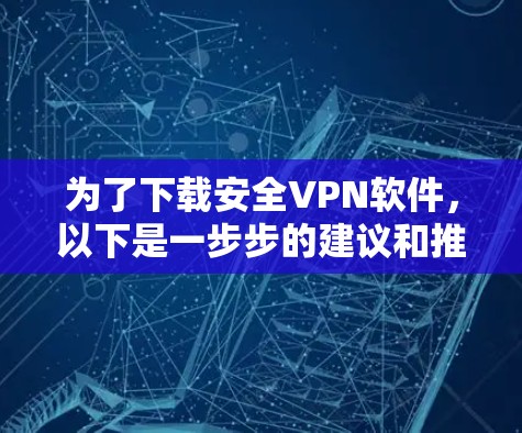 为了下载安全VPN软件，以下是一步步的建议和推荐