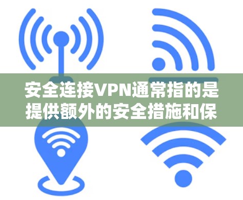 安全连接VPN通常指的是提供额外的安全措施和保护功能的VPN服务。以下是一些关于安全连接VPN的建议和步骤