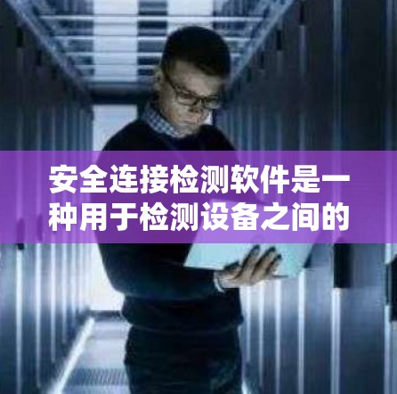 安全连接检测软件是一种用于检测设备之间的连接是否符合安全标准的工具。这些软件通常支持多种设备类型，包括汽车、工业设备、物联网设备等。以下是关于安全连接检测软件的详细信息