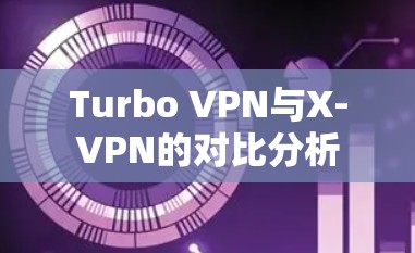 Turbo VPN与X-VPN的对比分析