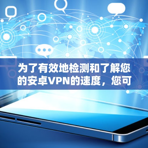 为了有效地检测和了解您的安卓VPN的速度，您可以按照以下步骤操作