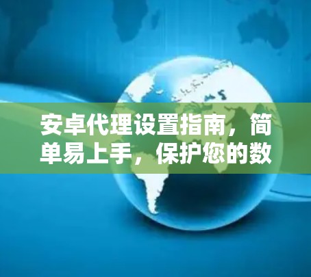 安卓代理设置指南，简单易上手，保护您的数据