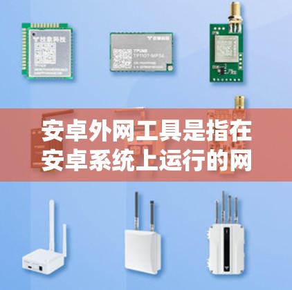 安卓外网工具是指在安卓系统上运行的网络工具，用于通过外部网络连接和管理安卓应用。这些工具通常用于处理外部网络请求、数据传输或管理服务器等任务。以下是关于安卓外网工具的几种常见理解