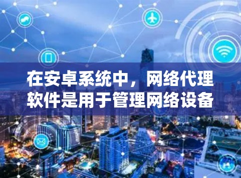 在安卓系统中，网络代理软件是用于管理网络设备、进行网络分析和应用的工具。以下是一些常见的安卓网络代理软件及其功能
