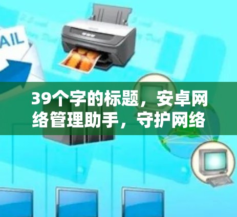 39个字的标题，安卓网络管理助手，守护网络安全的强心针