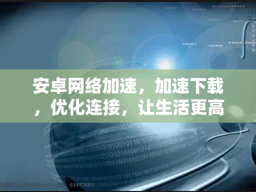 安卓网络加速，加速下载，优化连接，让生活更高效