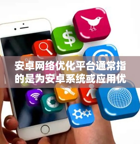 安卓网络优化平台通常指的是为安卓系统或应用优化网络性能的软件或工具。以下是一些常见的安卓网络优化平台及其功能
