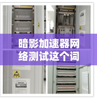 暗影加速器网络测试这个词听起来有点奇怪，可能是你对暗影加速器这个词的误触，或者是网络测试工具的误称为加速器。首先，我需要确认一下，暗影加速器这个名字是否正确，以及它在网络测试方面的用途