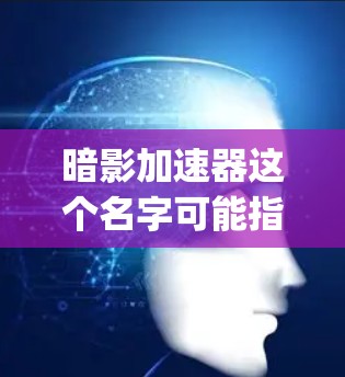 暗影加速器这个名字可能指的是暗影游戏加速器，这是一种用于加速游戏和网络流速的工具。以下是一款 commonly 可能的暗影加速器推荐