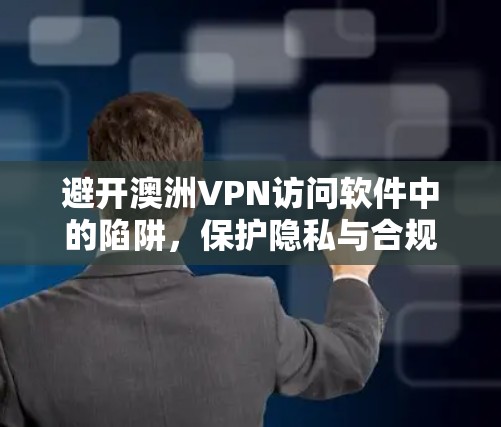 避开澳洲VPN访问软件中的陷阱，保护隐私与合规法律