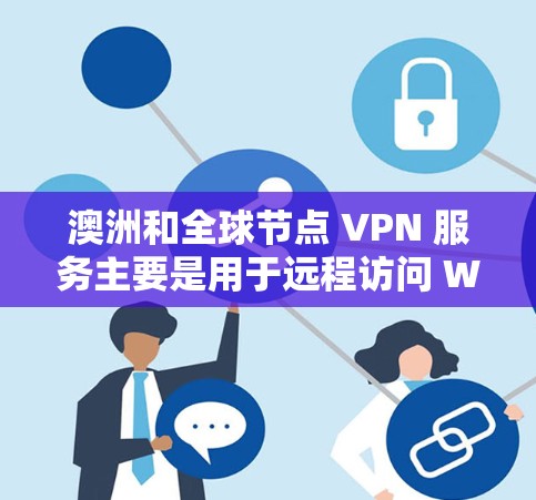 澳洲和全球节点 VPN 服务主要是用于远程访问 Web 服务器或服务器的用户，以保护自己免受服务器入侵的风险。这些服务通常通过 VPN 传输数据，允许用户访问安全的服务器