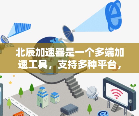 北辰加速器是一个多端加速工具，支持多种平台，适合在网页上快速访问信息。如果你需要下载北辰加速器，可以访问官方网站或应用商店下载。如果你需要的是一个适合多端加速的工具，北辰加速器是一个不错的选择
