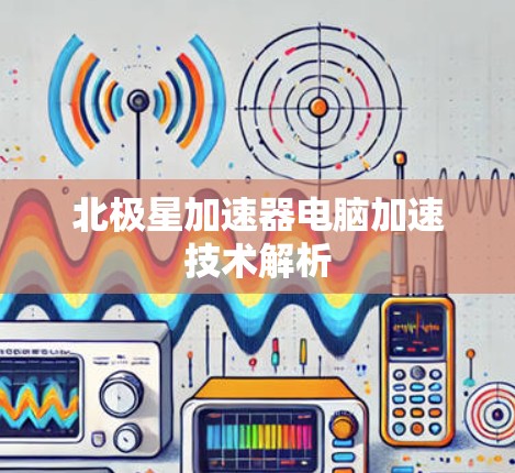 北极星加速器电脑加速技术解析