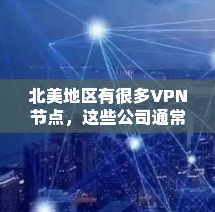 北美地区有很多VPN节点，这些公司通常位于美国、加拿大、英国等地。以下是北美常用的VPN节点和连接方式