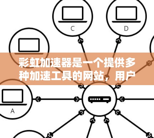 彩虹加速器是一个提供多种加速工具的网站，用户可以下载和使用下载加速器、viewed加速器、搜索加速器等工具。以下是几个常见的加速器网站推荐
