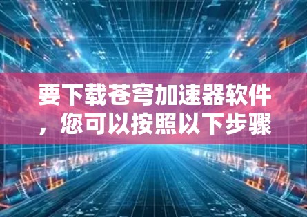 要下载苍穹加速器软件，您可以按照以下步骤操作