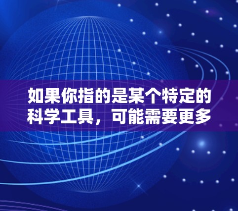 如果你指的是某个特定的科学工具，可能需要更多的上下文信息来提供准确的解释。如果你指的是某个特定领域的工具，比如天文观测、宇航科学或探索技术，我可以为你提供更详细的信息