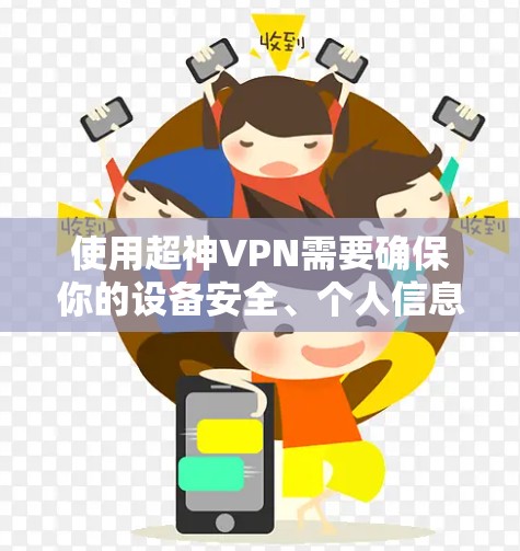 使用超神VPN需要确保你的设备安全、个人信息不泄露、且VPN服务的安全等级达到你的要求。以下是一些使用超神VPN的指南，供你参考