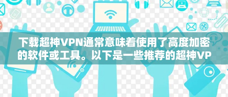 下载超神VPN通常意味着使用了高度加密的软件或工具。以下是一些推荐的超神VPN软件，适合个人用户使用
