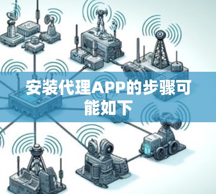 安装代理APP的步骤可能如下