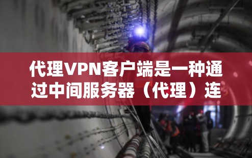 代理VPN客户端是一种通过中间服务器（代理）连接到真实VPN服务器的技术。以下是使用代理VPN客户端的基本步骤