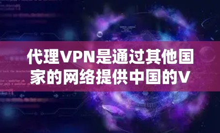 代理VPN是通过其他国家的网络提供中国的VPN服务，通常使用如VPN、WPT、M2P等协议。以下是设置代理VPN的步骤