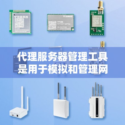 代理服务器管理工具是用于模拟和管理网络中的服务器环境的工具，帮助开发者测试和监控服务器行为。以下是详细的步骤和问题解析，帮助您更好地理解和使用代理服务器管理工具