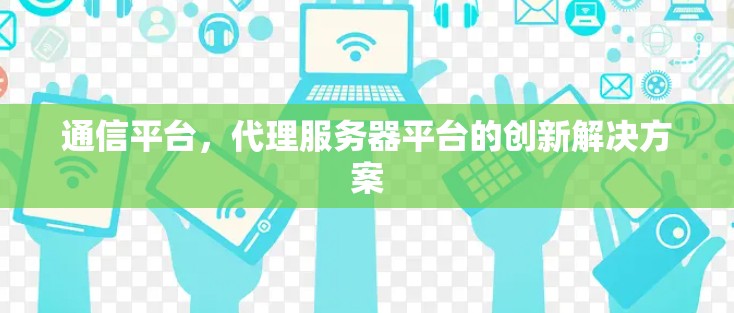 通信平台，代理服务器平台的创新解决方案