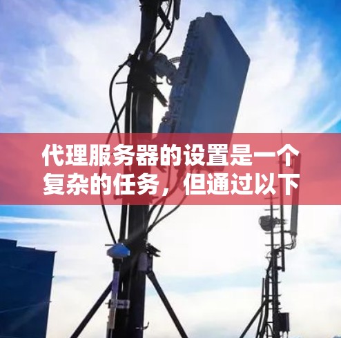 代理服务器的设置是一个复杂的任务，但通过以下步骤可以逐步完成