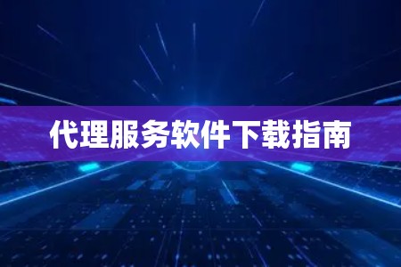 代理服务软件下载指南