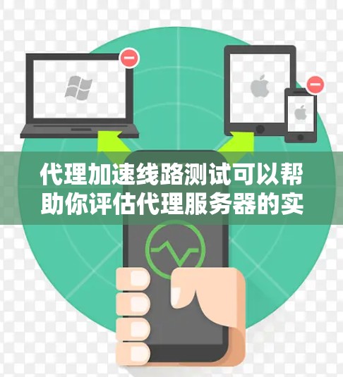 代理加速线路测试可以帮助你评估代理服务器的实际性能，包括延迟、响应时间、连接速度等。以下是一些常见的代理加速线路测试步骤
