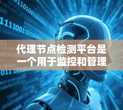 代理节点检测平台是一个用于监控和管理网络节点的工具，支持通过HTTP协议进行异常检测、流量分析和故障预测。以下是代理节点检测平台的详细介绍