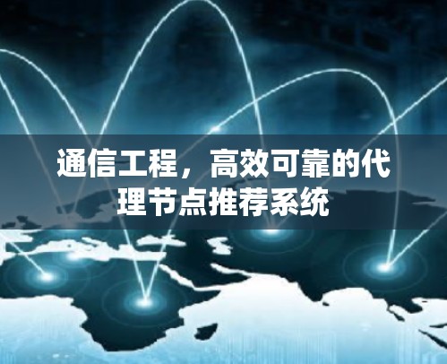 通信工程，高效可靠的代理节点推荐系统